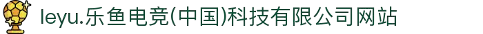 leyu.乐鱼电竞(中国)科技有限公司网站