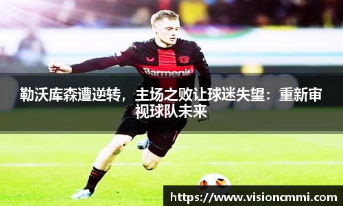勒沃库森遭逆转，主场之败让球迷失望：重新审视球队未来