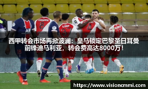 西甲转会市场再掀波澜：皇马锁定巴黎圣日耳曼前锋迪马利亚，转会费高达8000万！